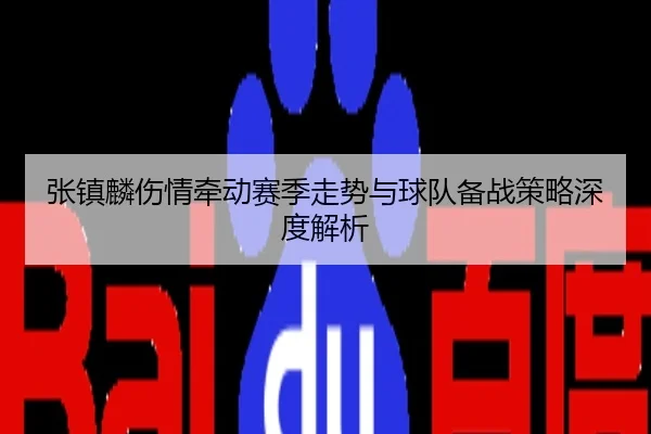 张镇麟伤情牵动赛季走势与球队备战策略深度解析