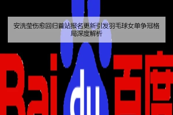 安洗莹伤愈回归首站报名更新引发羽毛球女单争冠格局深度解析