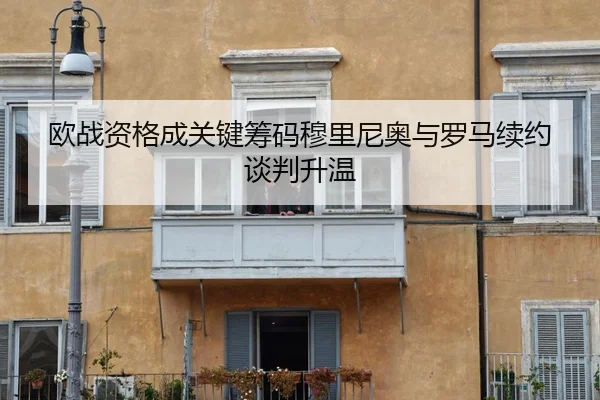 欧战资格成关键筹码穆里尼奥与罗马续约谈判升温