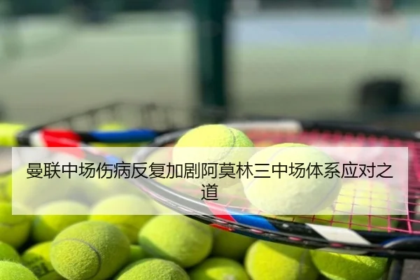 曼联中场伤病反复加剧阿莫林三中场体系应对之道